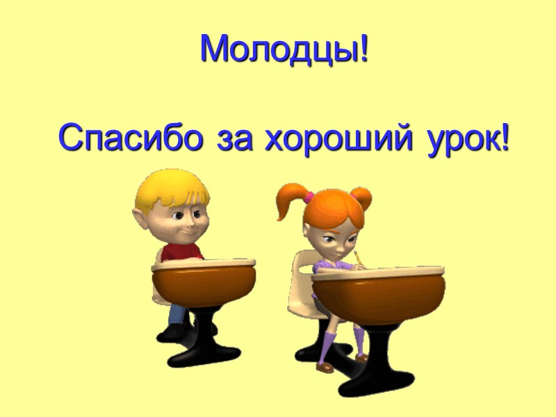 Молодцы!  Спасибо за хороший урок!